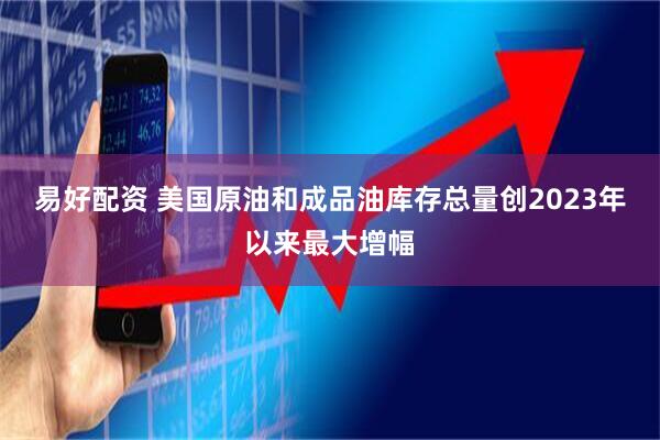 易好配资 美国原油和成品油库存总量创2023年以来最大增幅