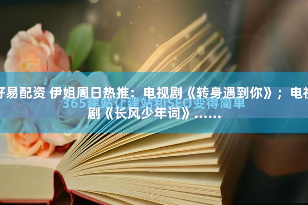 好易配资 伊姐周日热推：电视剧《转身遇到你》；电视剧《长风少年词》......