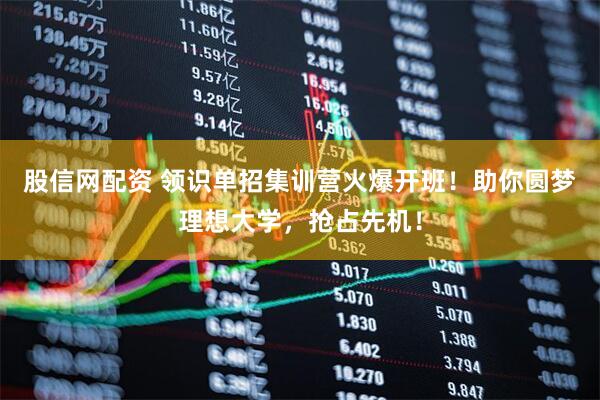 股信网配资 领识单招集训营火爆开班！助你圆梦理想大学，抢占先机！