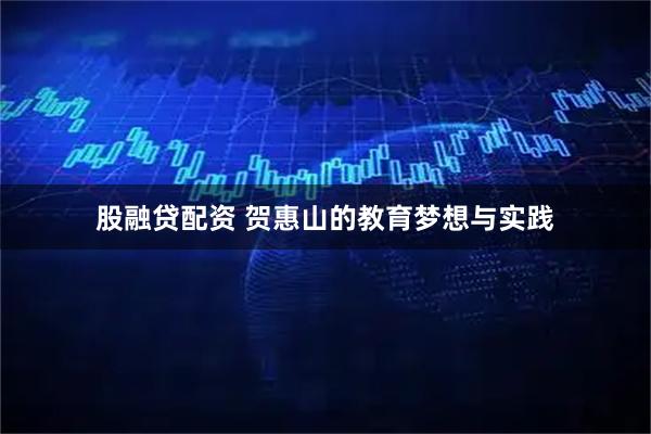 股融贷配资 贺惠山的教育梦想与实践