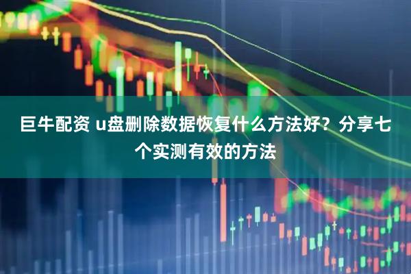巨牛配资 u盘删除数据恢复什么方法好？分享七个实测有效的方法