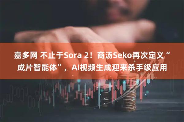 嘉多网 不止于Sora 2！商汤Seko再次定义“成片智能体”，AI视频生成迎来杀手级应用