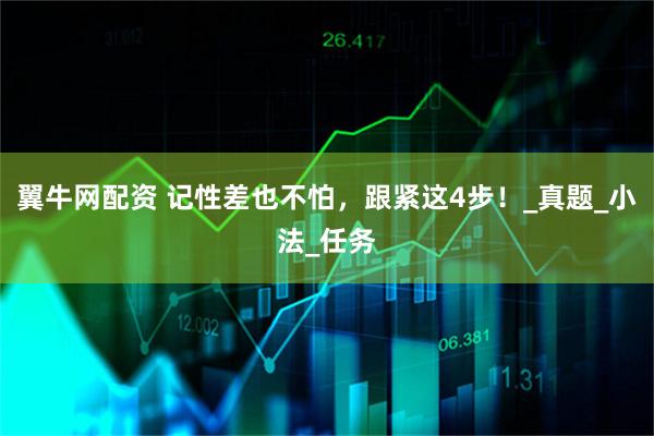 翼牛网配资 记性差也不怕，跟紧这4步！_真题_小法_任务