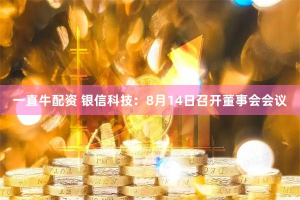一直牛配资 银信科技:8月14日召开董事会会议